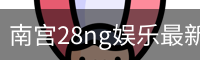 南宫28ng娱乐最新官网